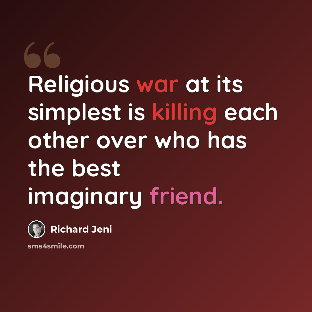 “Religious war at its simplest is killing each other over who has the best imaginary friend.” quote by Richard Jeni