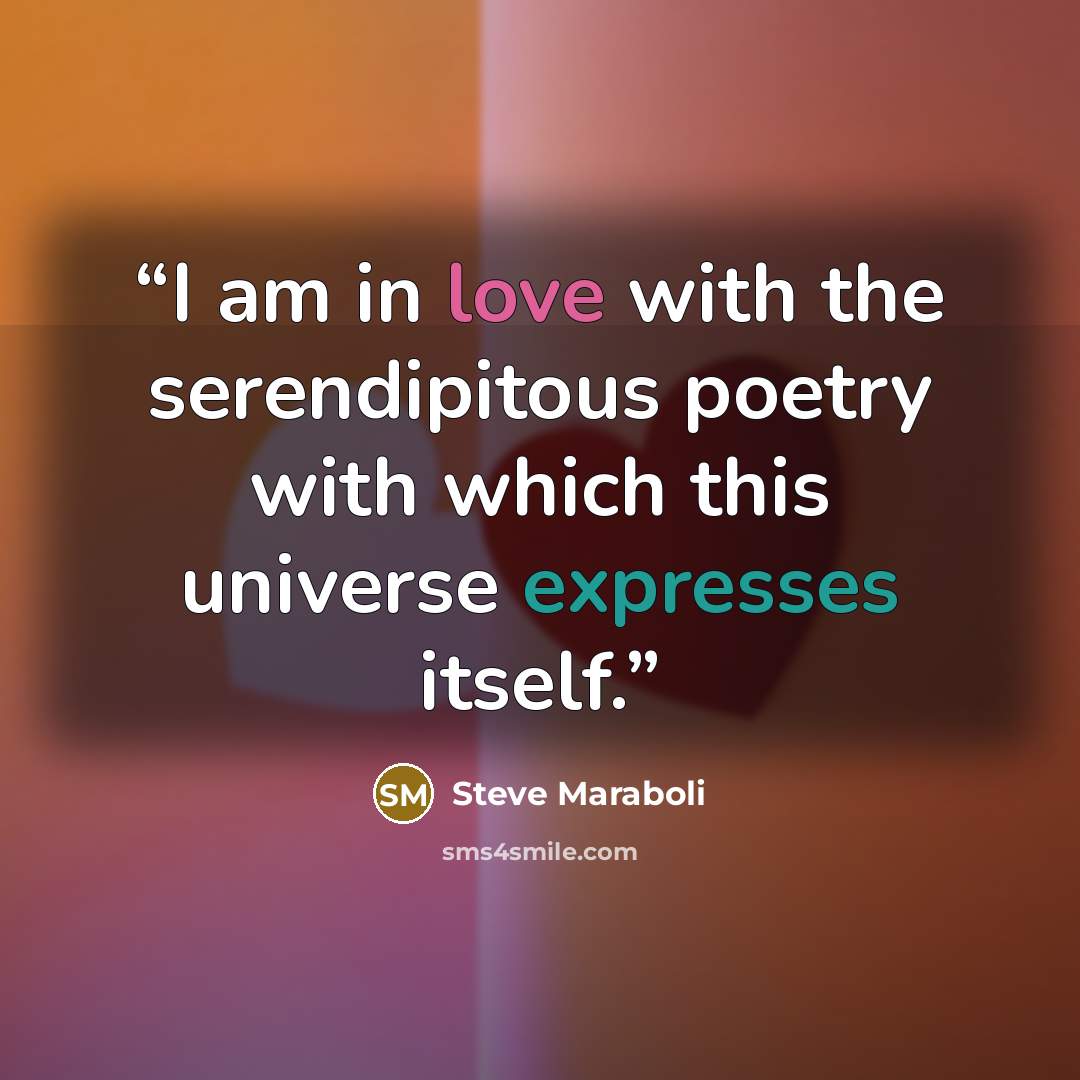 “I am in love with the serendipitous poetry with which this universe expresses itself.” quote by Steve Maraboli