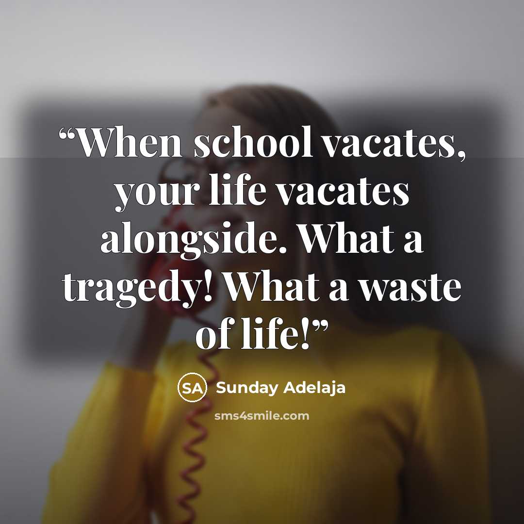 “When school vacates, your life vacates alongside. What a tragedy! What a waste of life!” quote by Sunday Adelaja