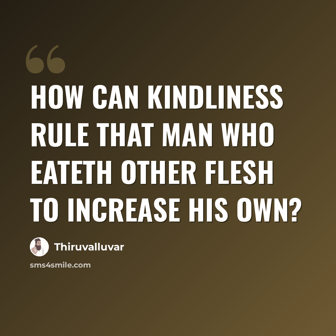 “How can kindliness rule that man Who eateth other flesh to increase his own?” quote by Thiruvalluvar