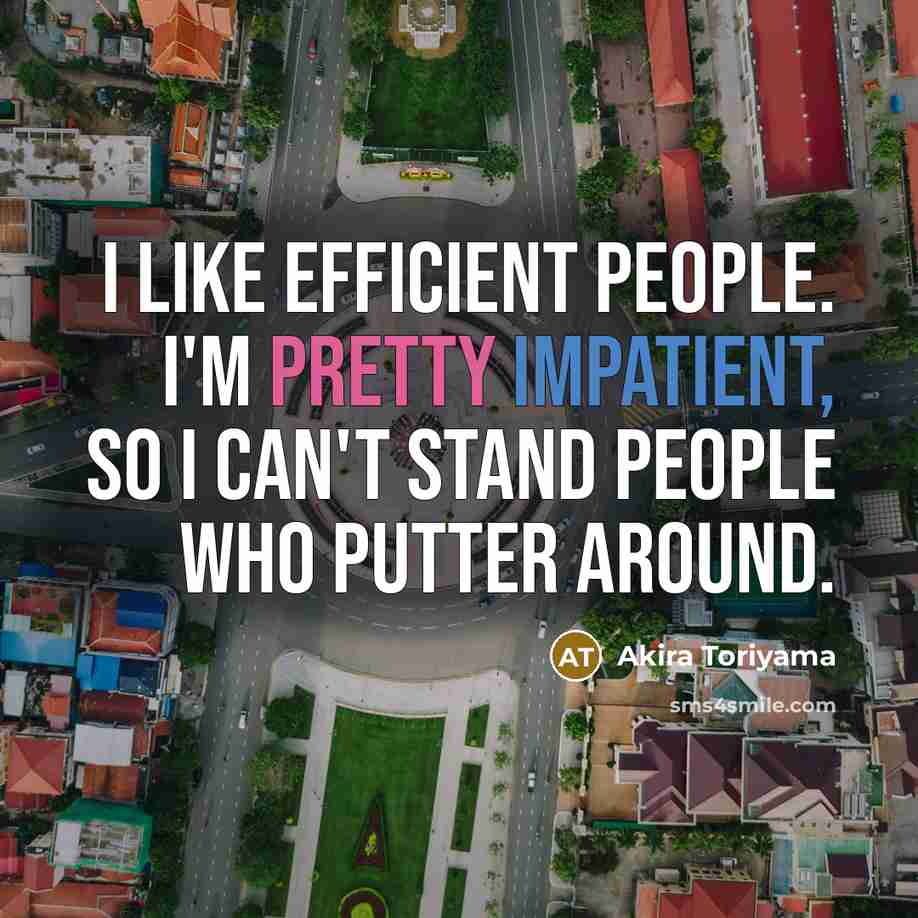 “I like efficient people. I'm pretty impatient, so I can't stand people who putter around.” quote by Akira Toriyama
