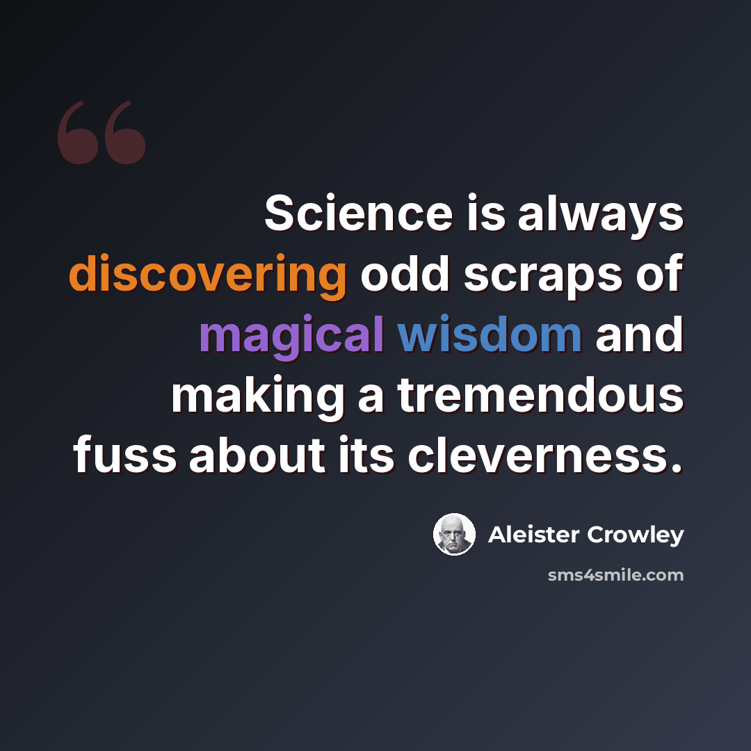 “Science is always discovering odd scraps of magical wisdom and making a tremendous fuss about its cleverness.” quote by Aleister Crowley
