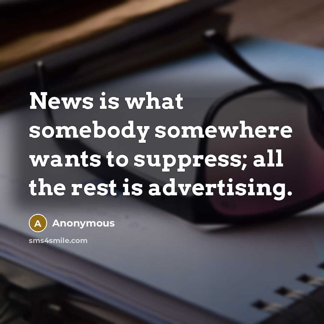 “News is what somebody somewhere wants to suppress; all the rest is advertising.” quote by Anonymous