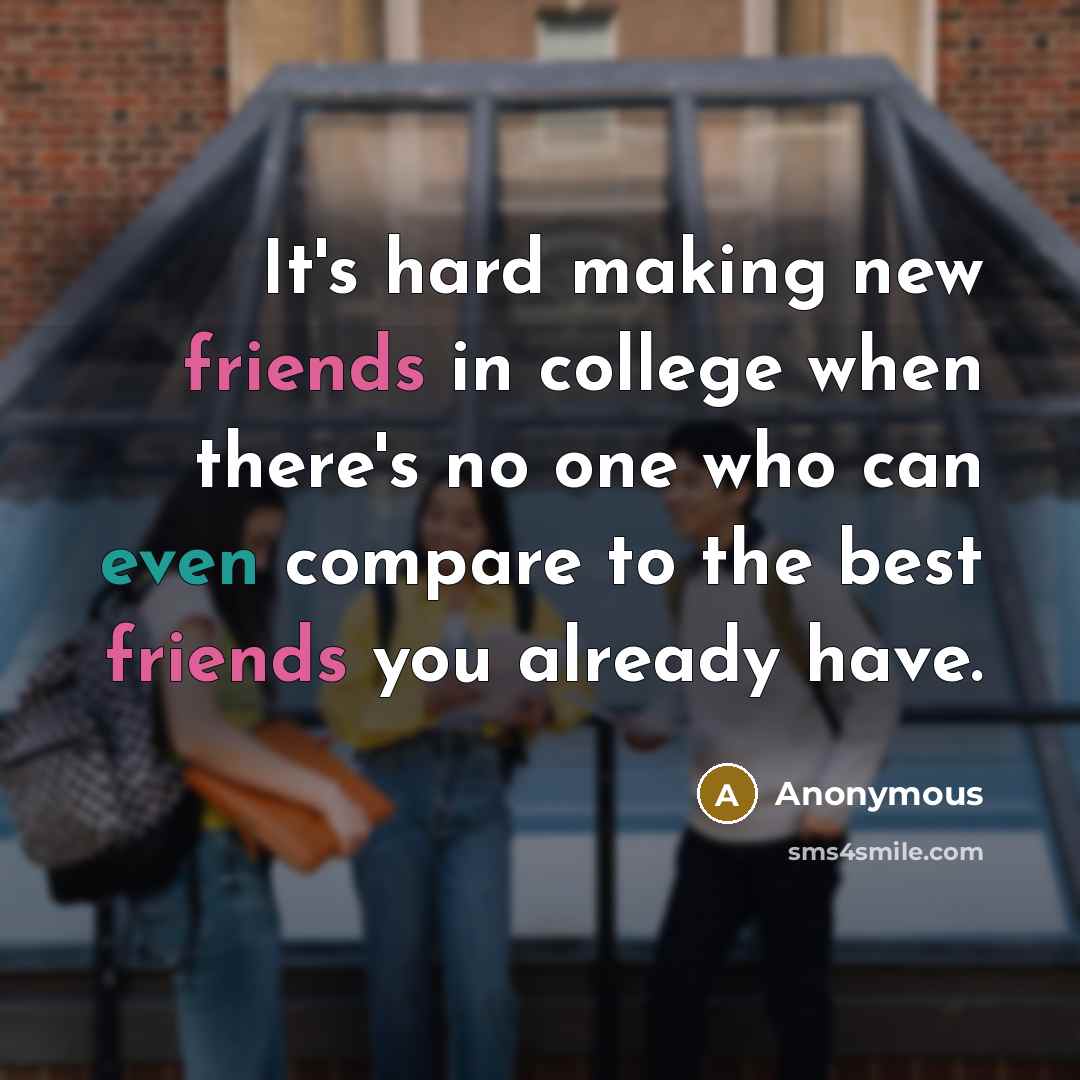 “It's hard making new friends in college when there's no one who can even compare to the best friends you already have.” quote by Anonymous