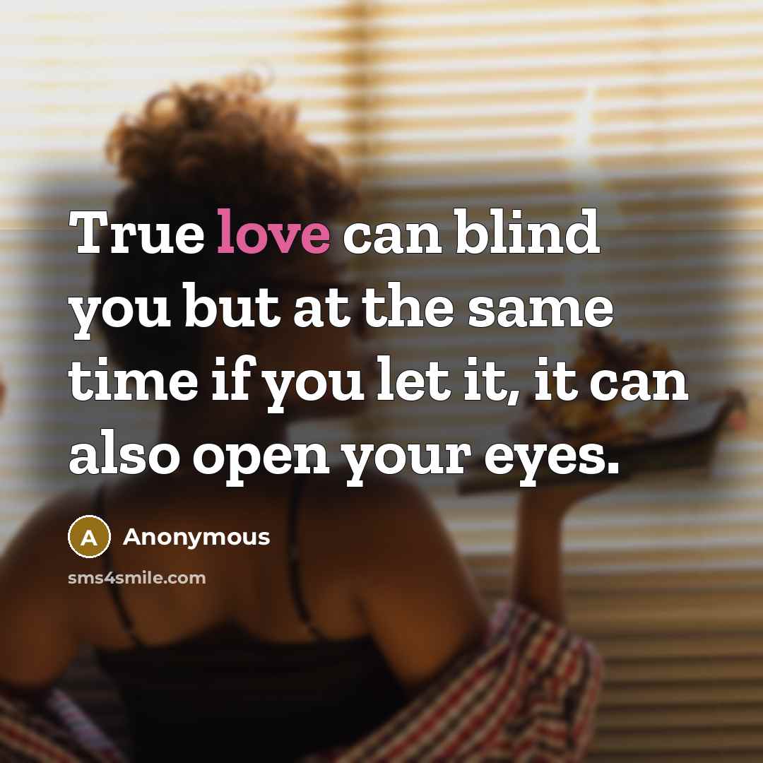 “True love can blind you but at the same time if you let it, it can also open your eyes.” quote by Anonymous