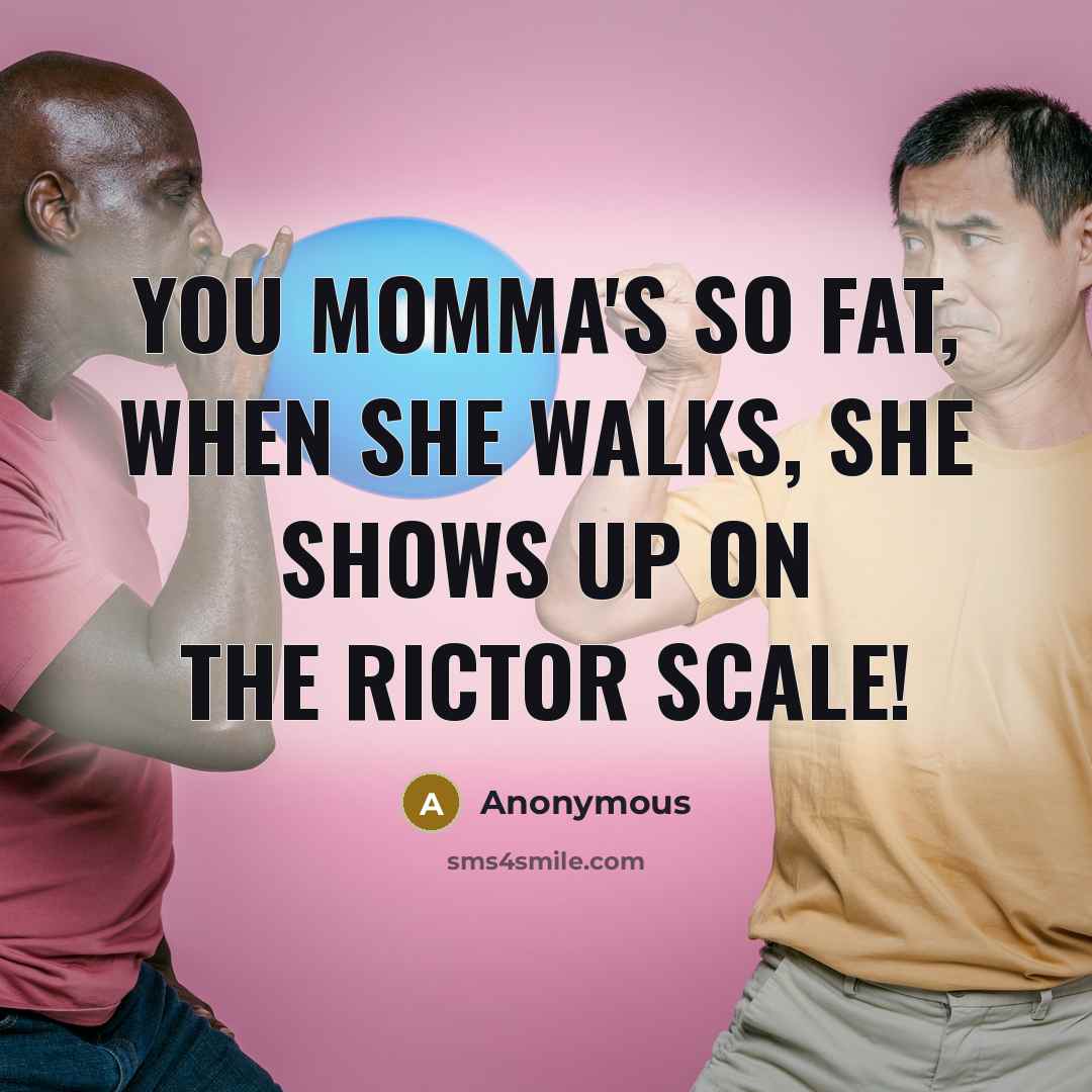 “You momma's so fat, when she walks, she shows up on the Rictor scale!” quote by Anonymous