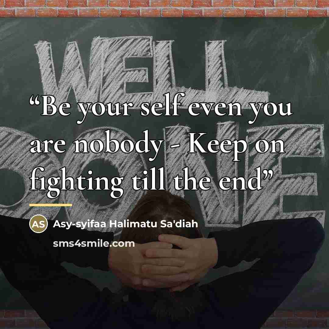 “Be your self even you are nobody - Keep on fighting till the end” quote by Asy-syifaa Halimatu Sa'diah