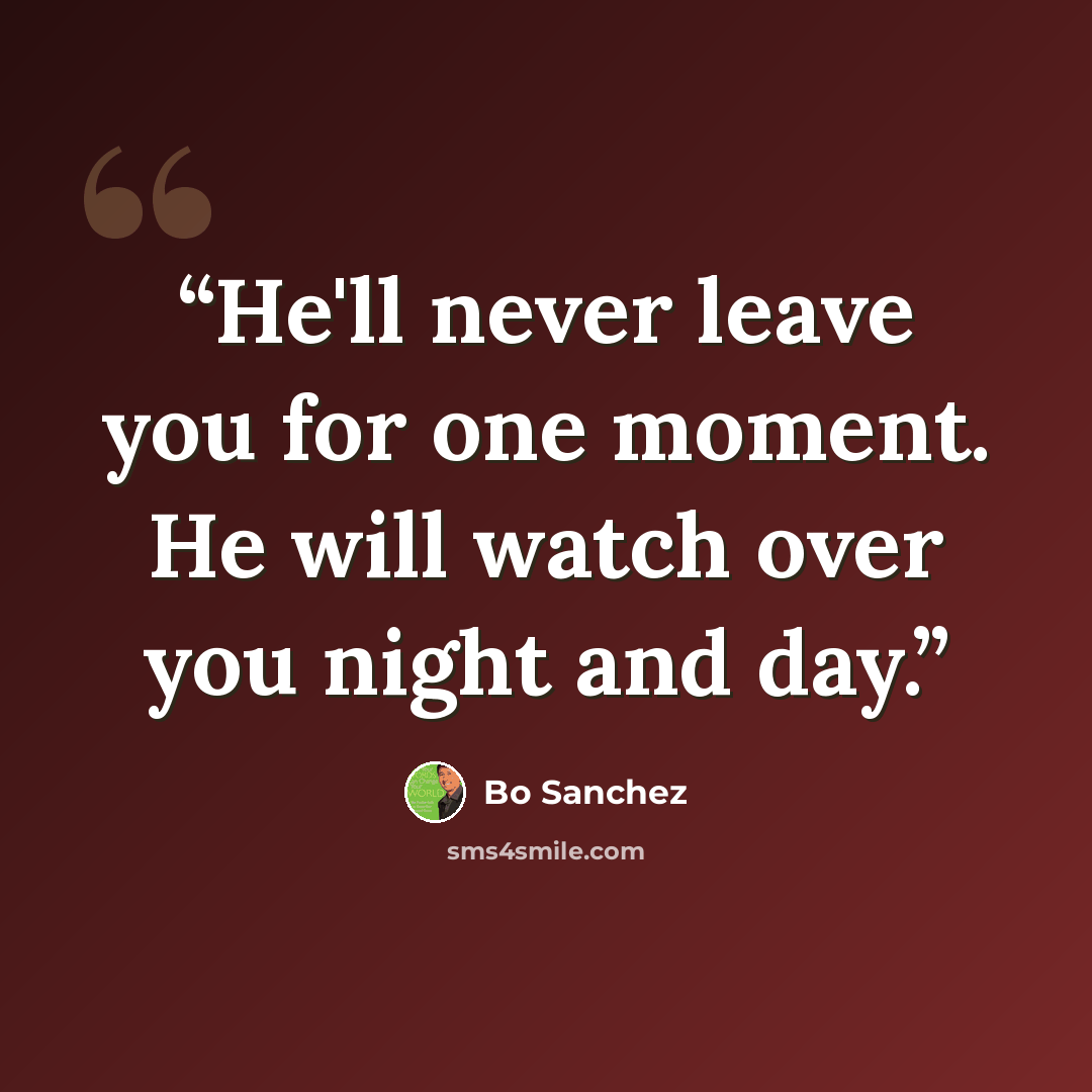 “He'll never leave you for one moment. He will watch over you night and day.” quote by Bo Sanchez