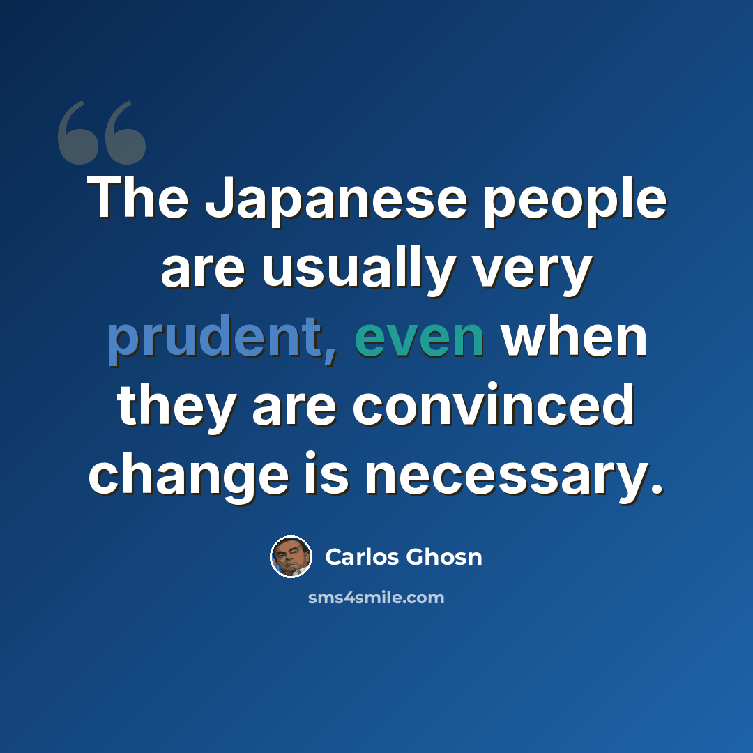 “The Japanese people are usually very prudent, even when they are convinced change is necessary.” quote by Carlos Ghosn