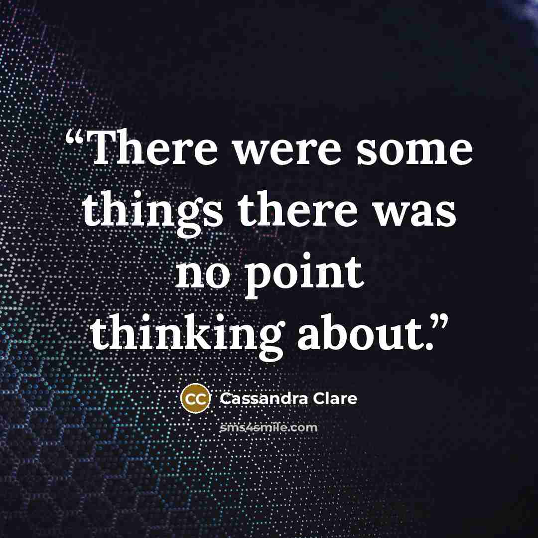 “There were some things there was no point thinking about.” quote by Cassandra Clare