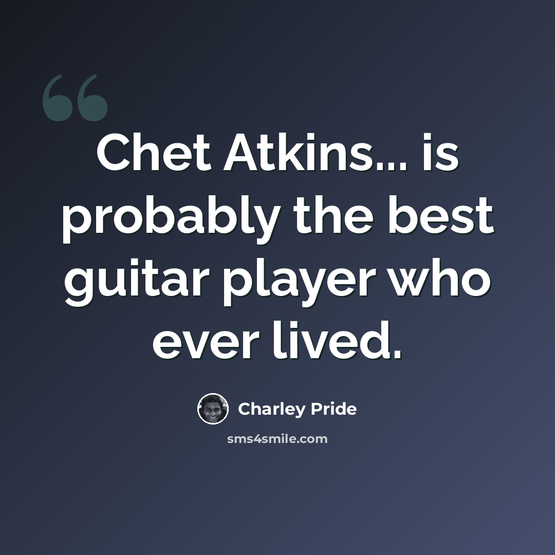 “Chet Atkins... is probably the best guitar player who ever lived.” quote by Charley Pride