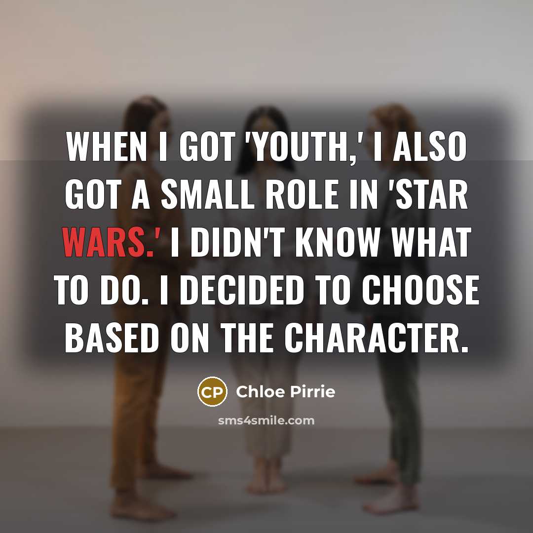 “When I got 'Youth,' I also got a small role in 'Star Wars.' I didn't know what to do. I decided to choose based on the character.” quote by Chloe Pirrie