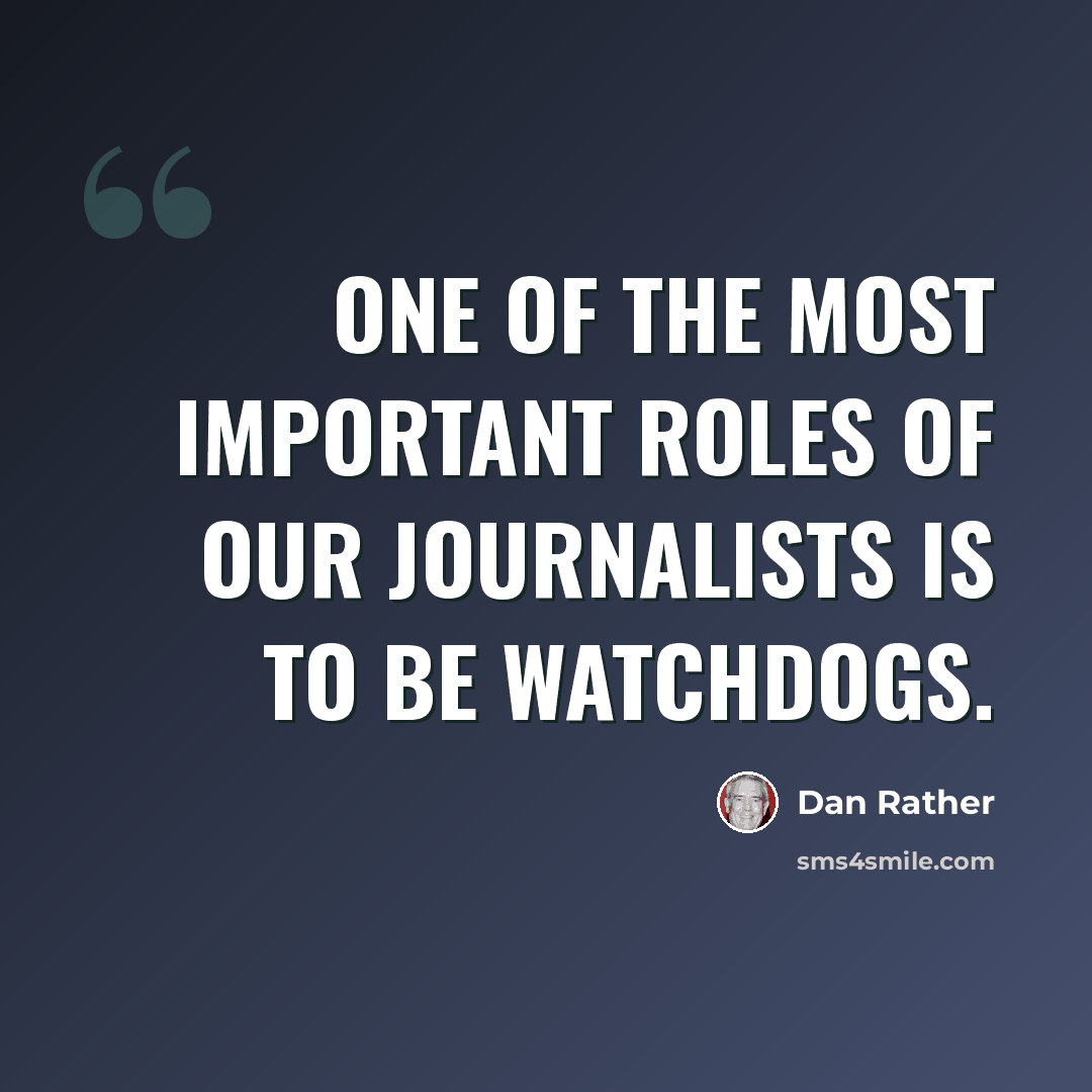 “One of the most important roles of our journalists is to be watchdogs.” quote by Dan Rather