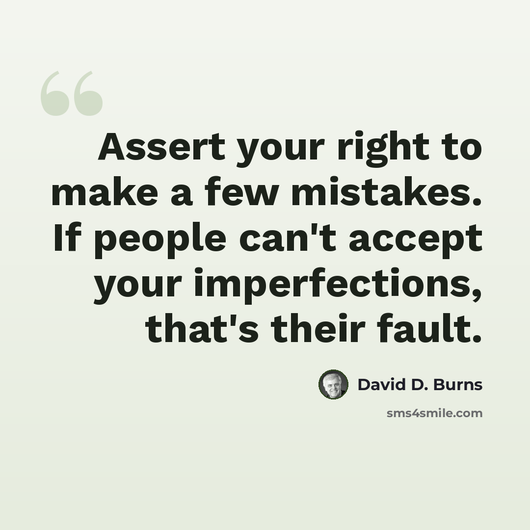 “Assert your right to make a few mistakes. If people can't accept your imperfections, that's their fault.” quote by David D. Burns