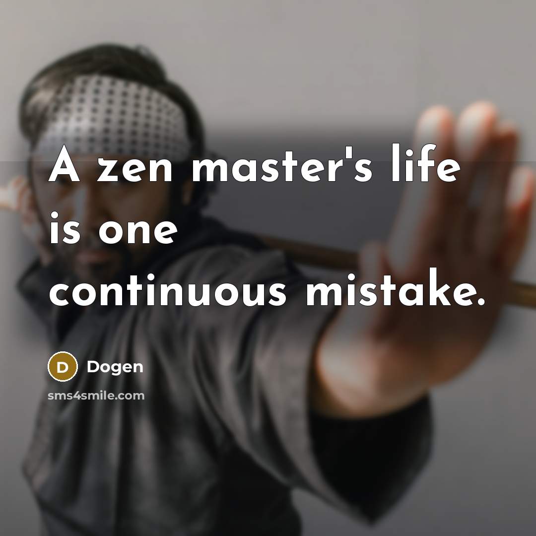 “A zen master's life is one continuous mistake.” quote by Dogen
