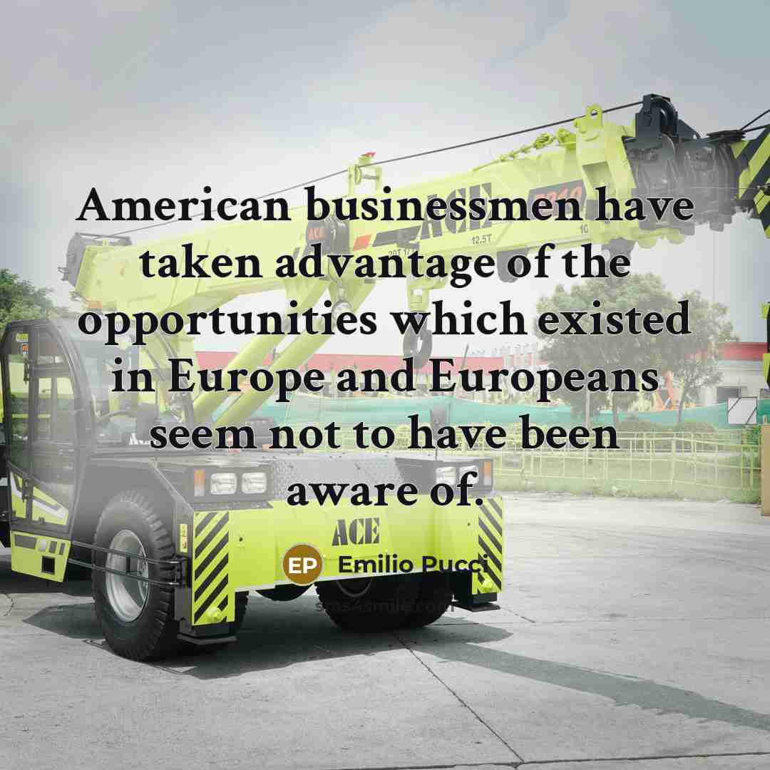 “American businessmen have taken advantage of the opportunities which existed in Europe and Europeans seem not to have been aware of.” quote by Emilio Pucci