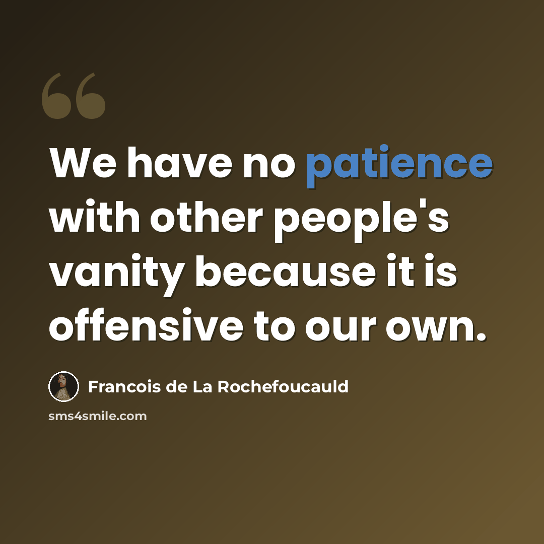 “We have no patience with other people's vanity because it is offensive to our own.” quote by Francois de La Rochefoucauld