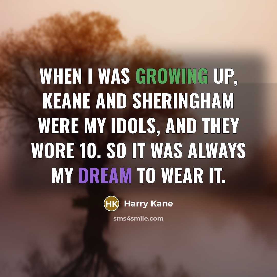 “When I was growing up, Keane and Sheringham were my idols, and they wore 10. So it was always my dream to wear it.” quote by Harry Kane