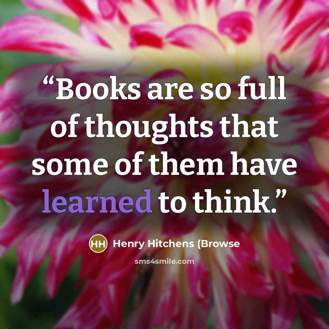 “Books are so full of thoughts that some of them have learned to think.” quote by Henry Hitchens (Browse