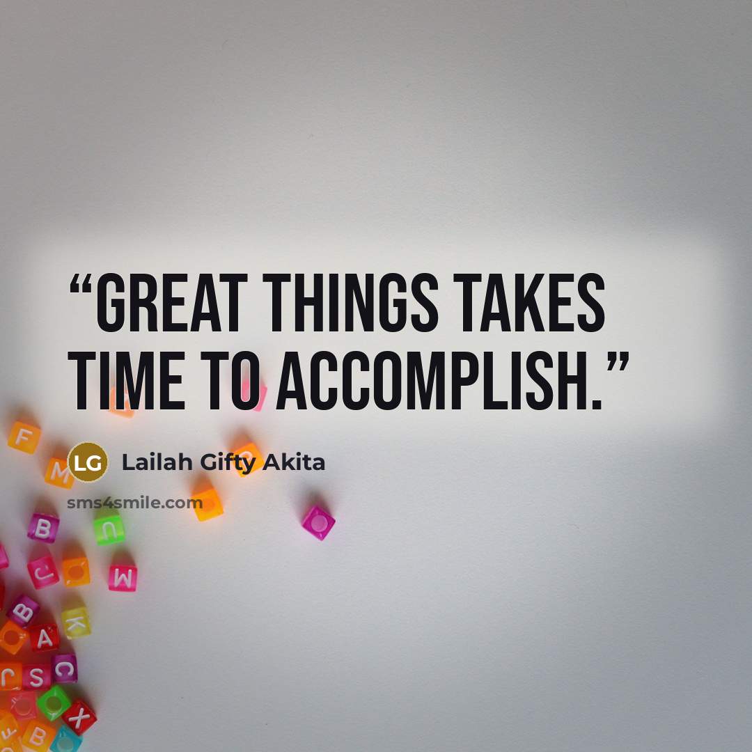 “Great things takes time to accomplish.” quote by Lailah Gifty Akita