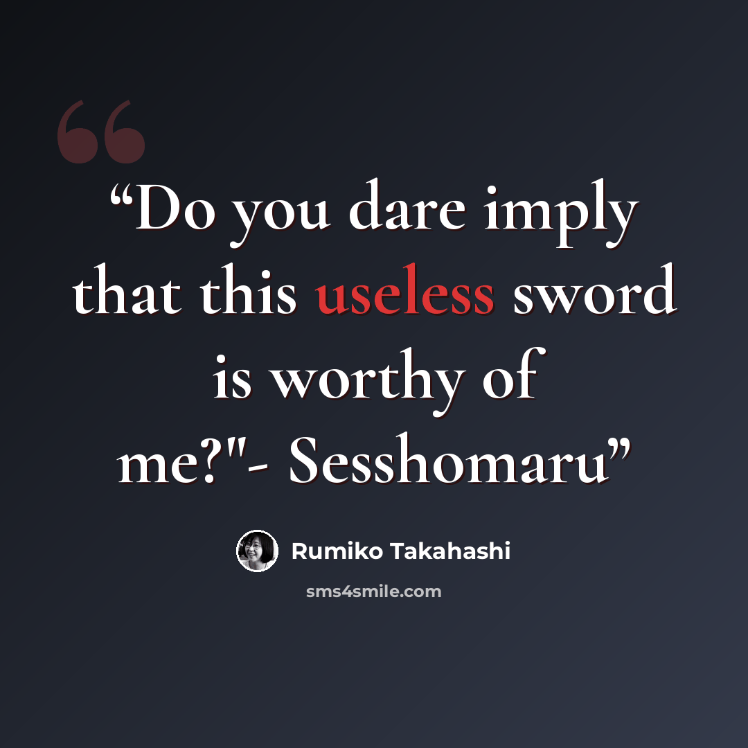 “Do you dare imply that this useless sword is worthy of me?"- Sesshomaru” quote by Rumiko Takahashi