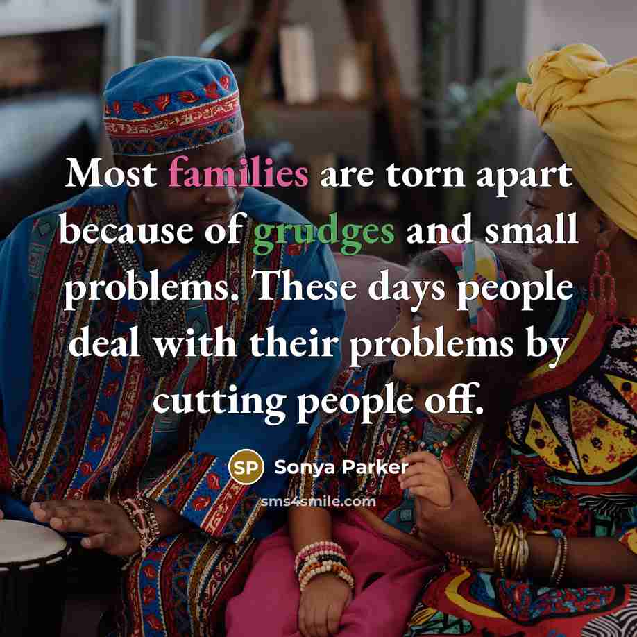 “Most families are torn apart because of grudges and small problems. These days people deal with their problems by cutting people off.” quote by Sonya Parker