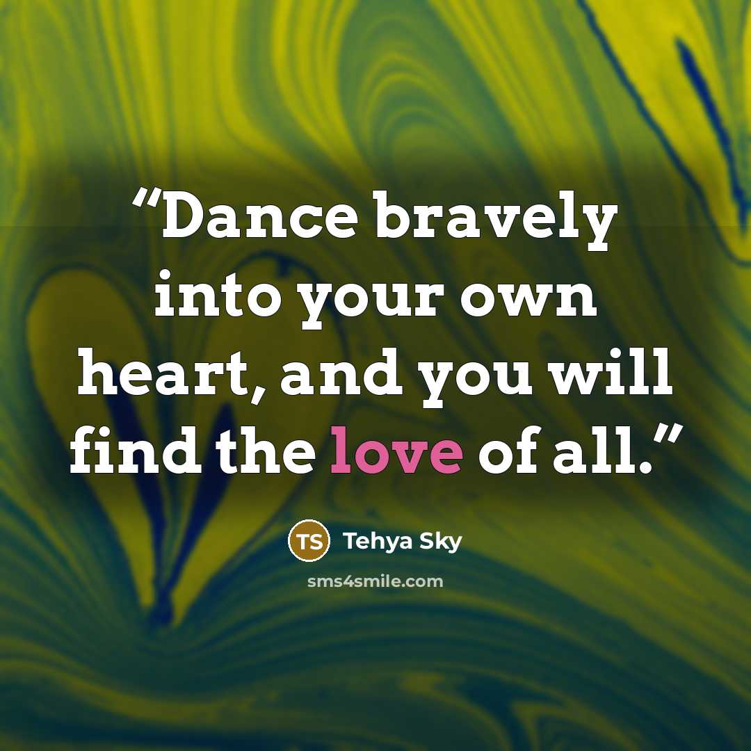 “Dance bravely into your own heart, and you will find the love of all.” quote by Tehya Sky