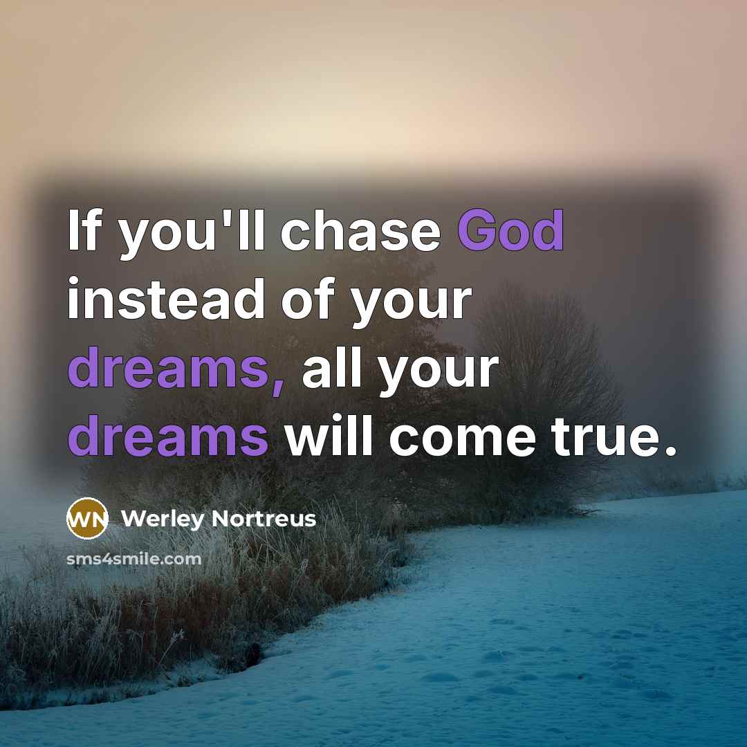 “If you'll chase God instead of your dreams, all your dreams will come true.” quote by Werley Nortreus