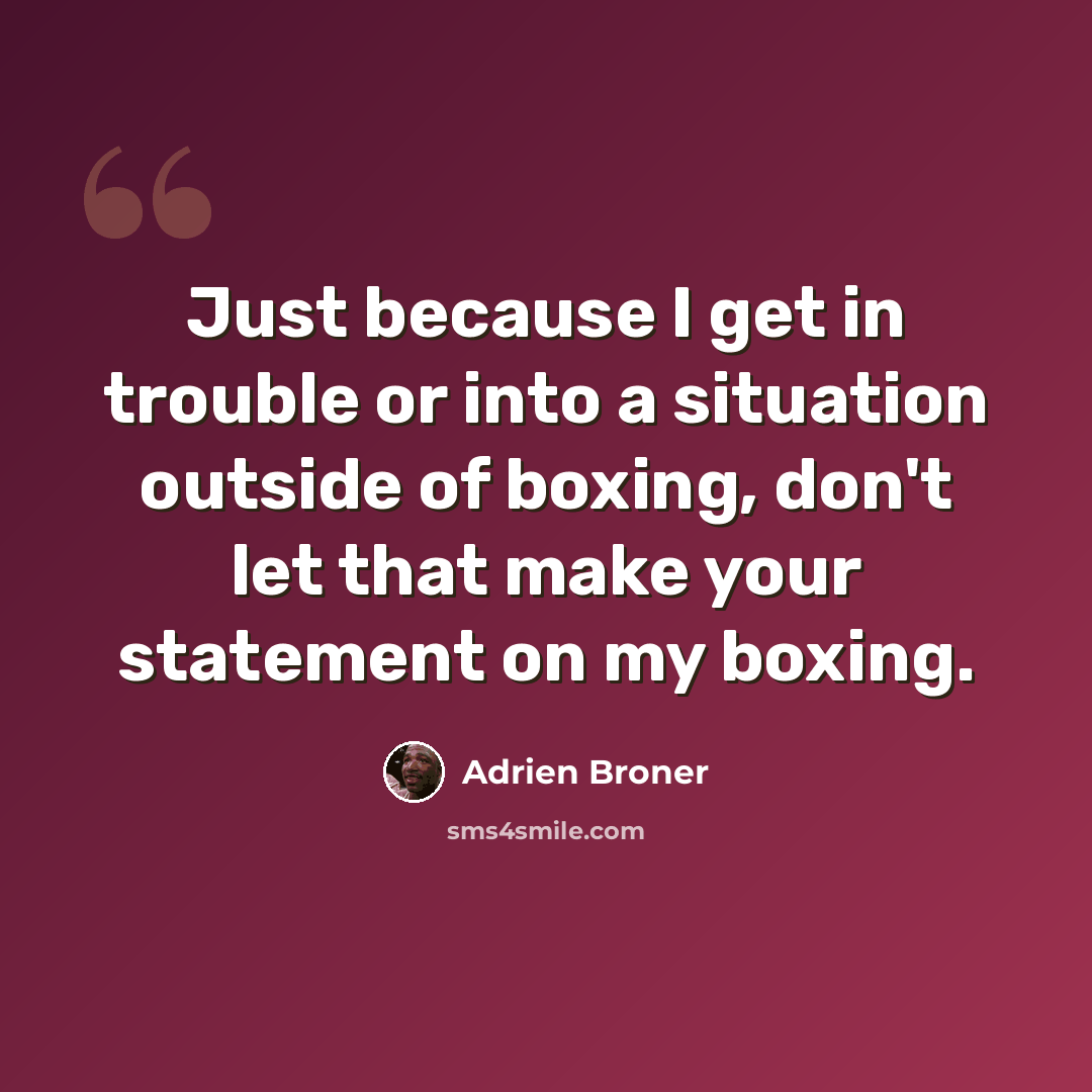 “Just because I get in trouble or into a situation outside of boxing, don't let that make your statement on my boxing.” quote by Adrien Broner