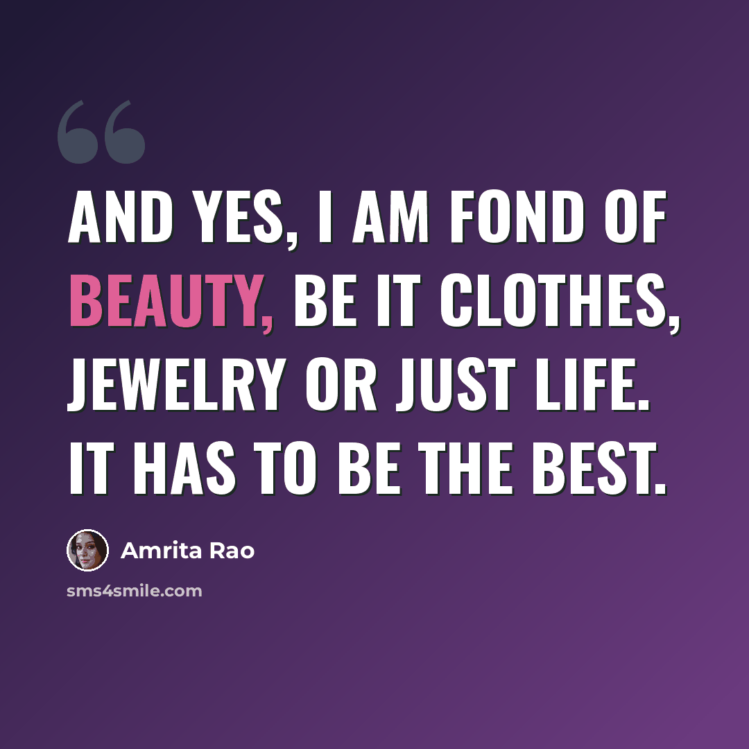 “And yes, I am fond of beauty, be it clothes, jewelry or just life. It has to be the best.” quote by Amrita Rao
