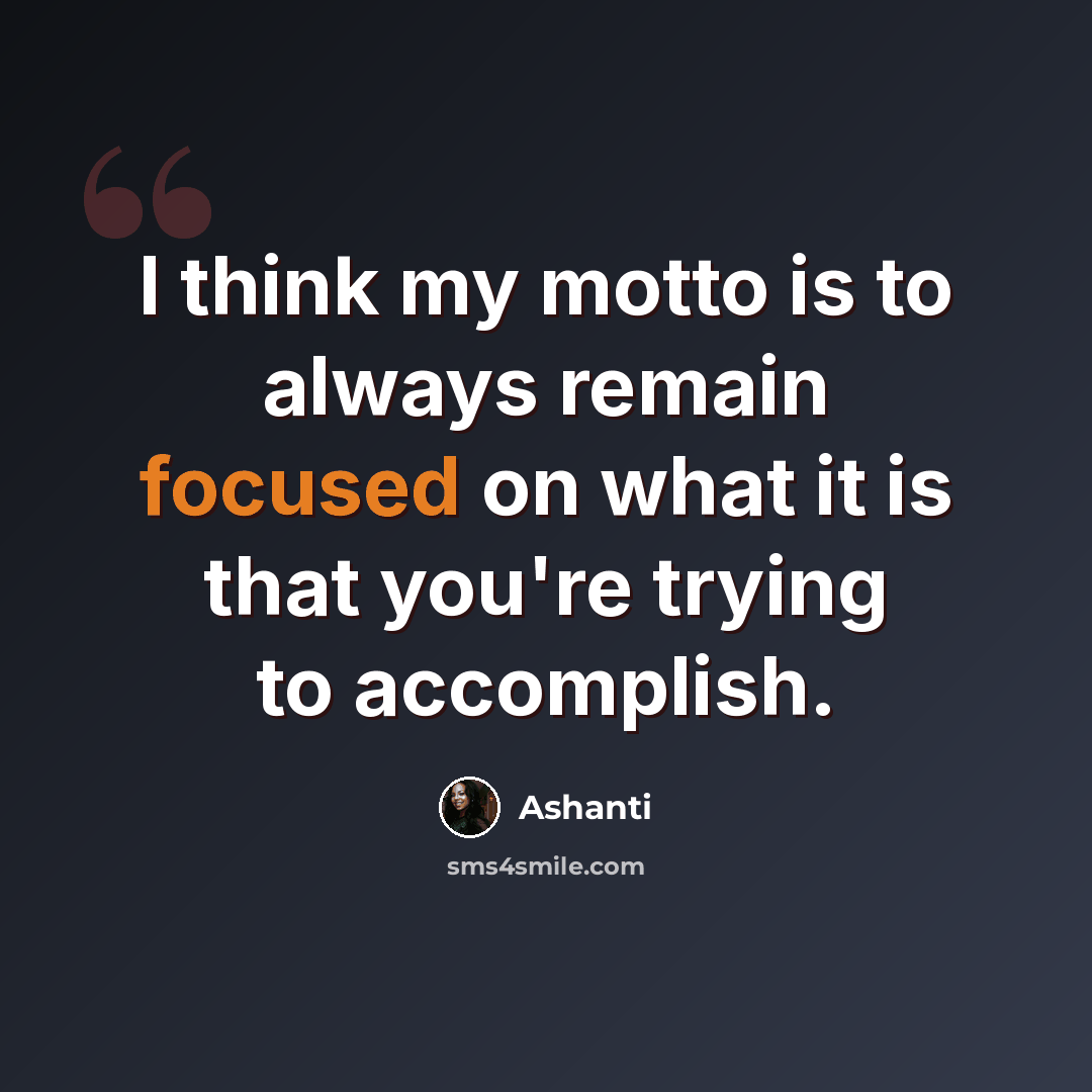 “I think my motto is to always remain focused on what it is that you're trying to accomplish.” quote by Ashanti