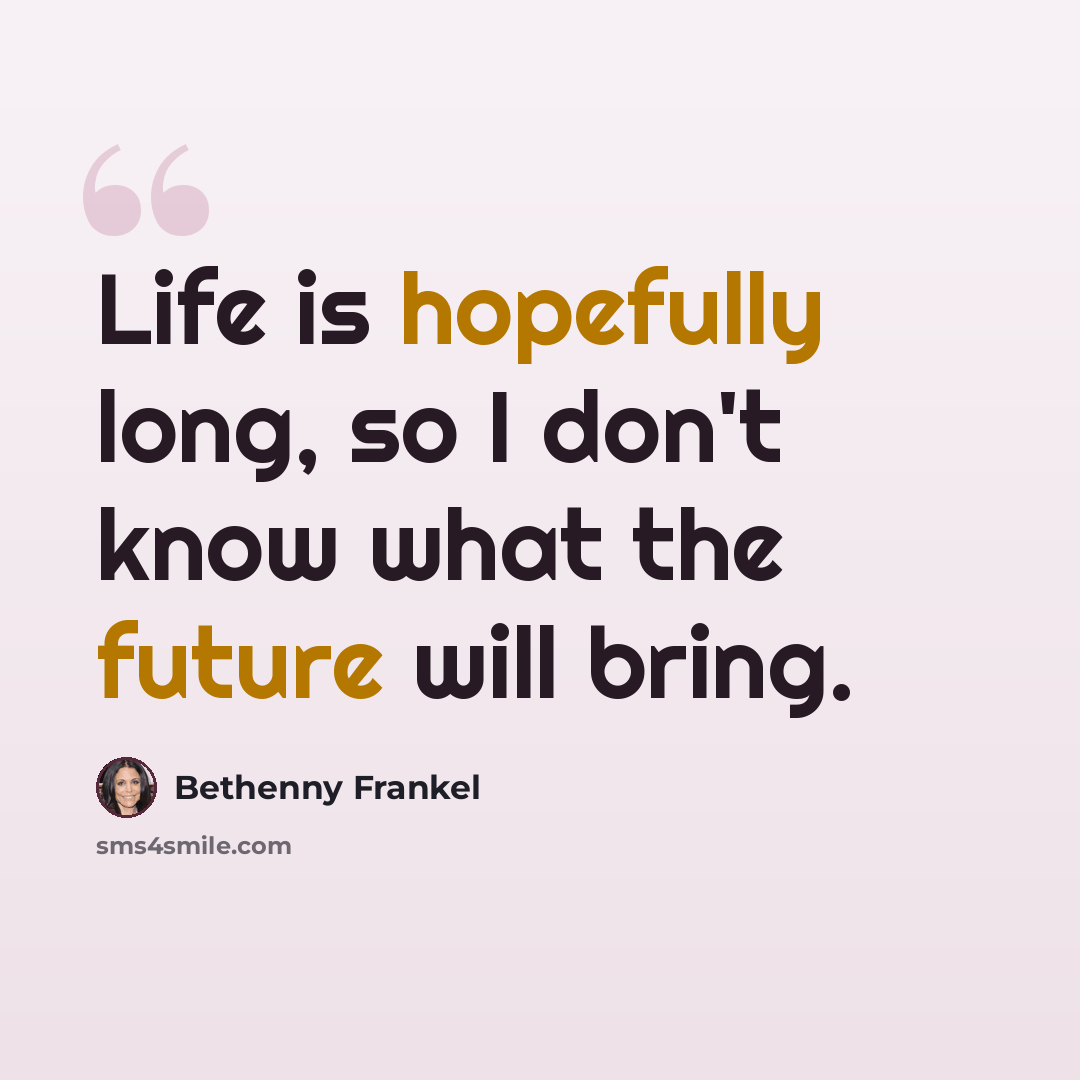 “Life is hopefully long, so I don't know what the future will bring.” quote by Bethenny Frankel