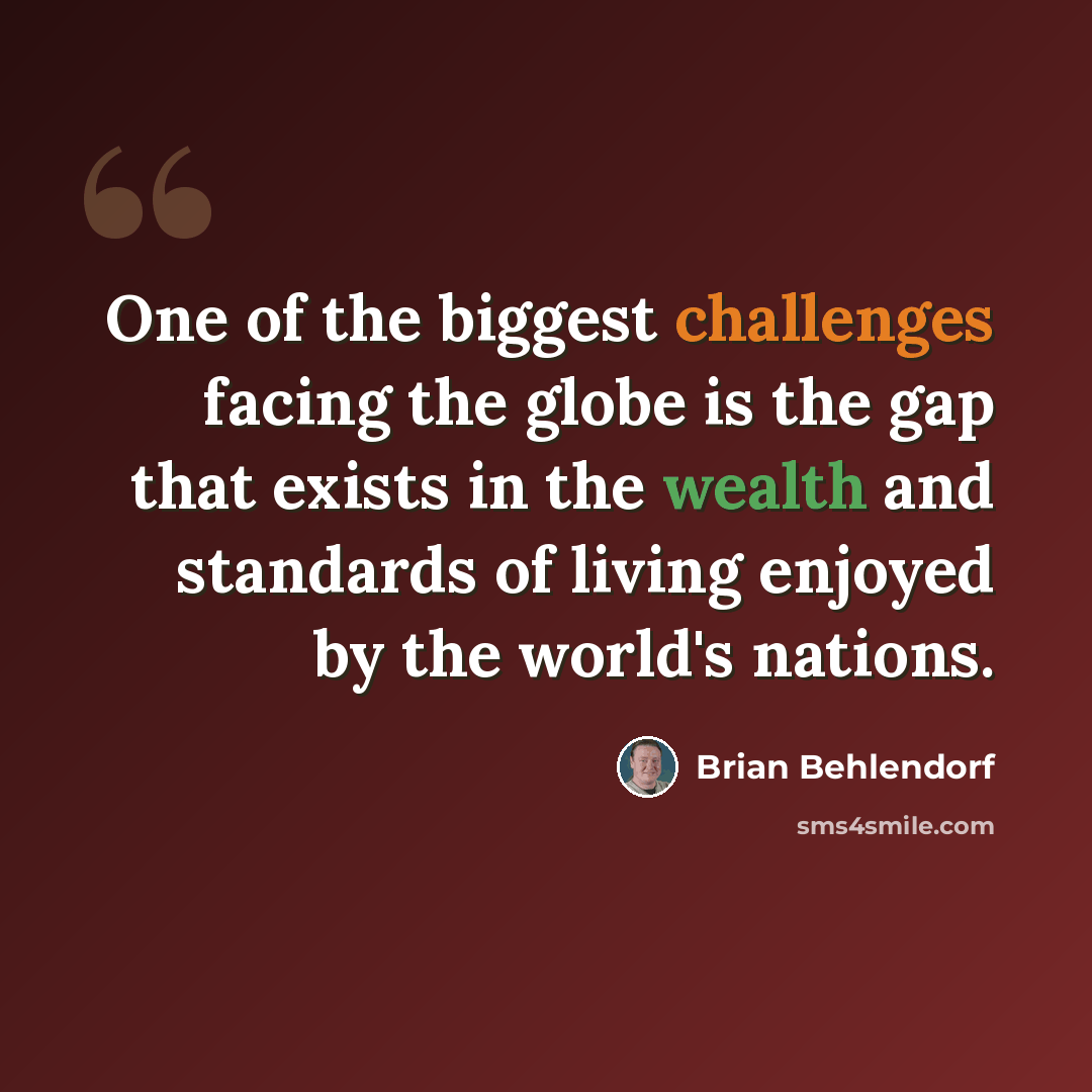 “One of the biggest challenges facing the globe is the gap that exists in the wealth and standards of living enjoyed by the world's nations.” quote by Brian Behlendorf