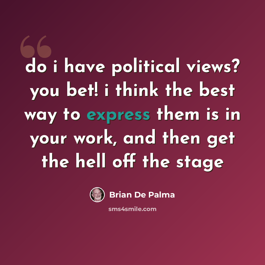 “do i have political views? you bet! i think the best way to express them is in your work, and then get the hell off the stage” quote by Brian De Palma