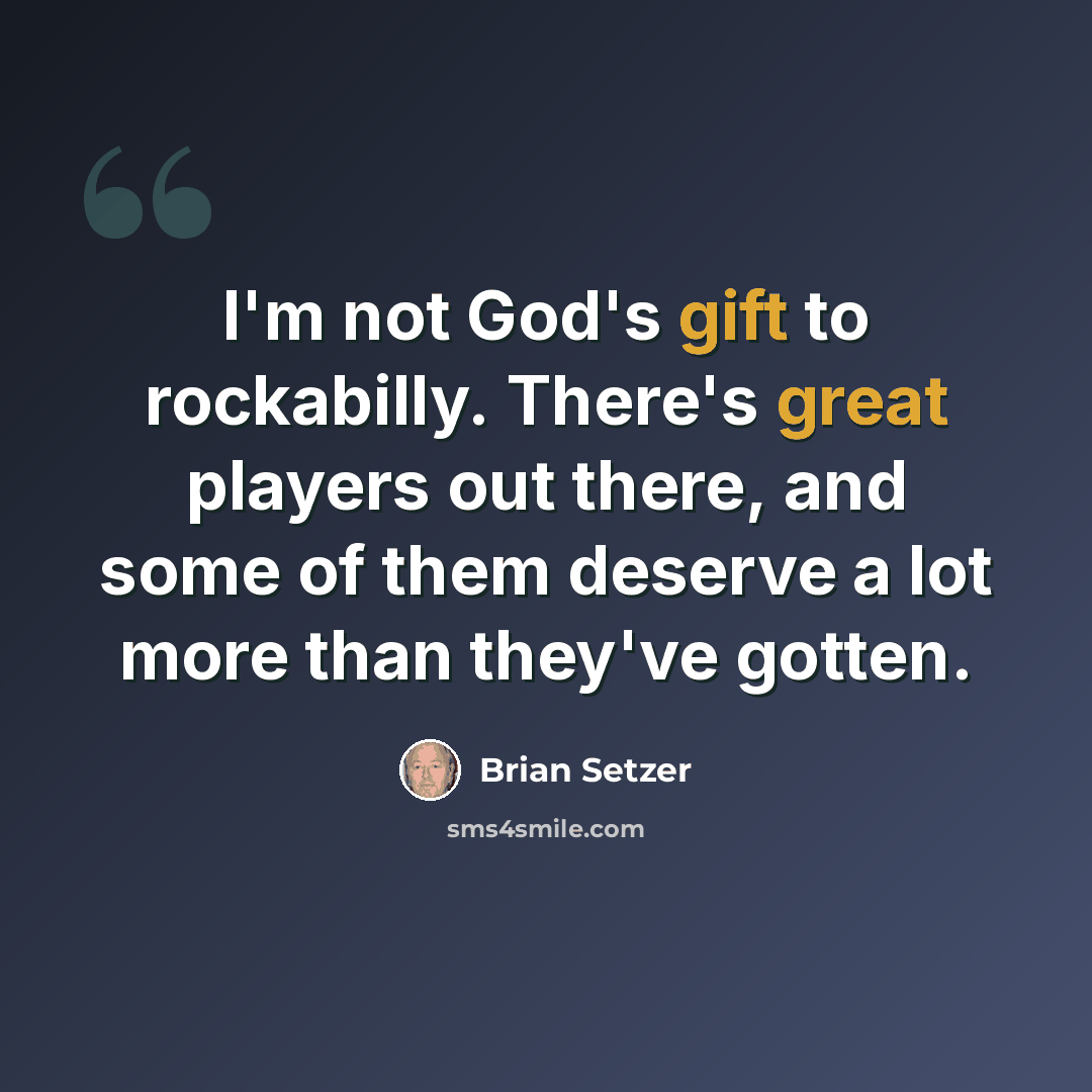 “I'm not God's gift to rockabilly. There's great players out there, and some of them deserve a lot more than they've gotten.” quote by Brian Setzer