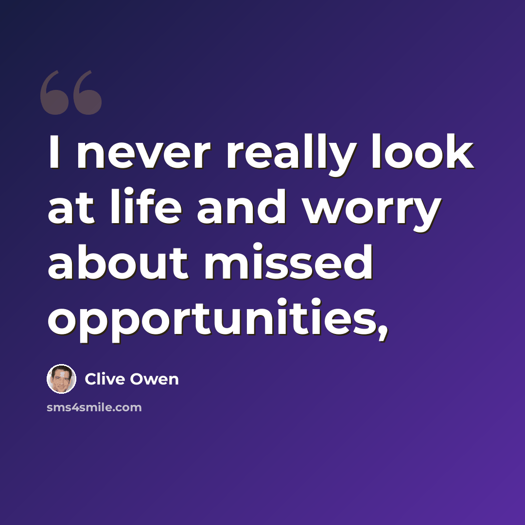 “I never really look at life and worry about missed opportunities,” quote by Clive Owen