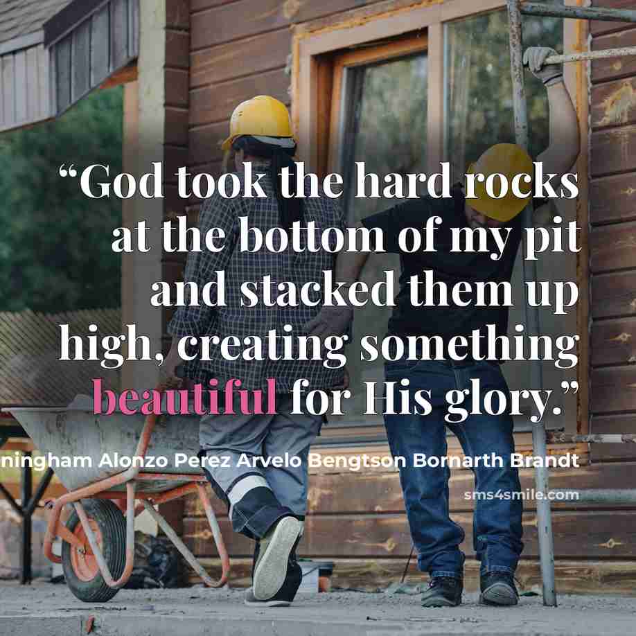 “God took the hard rocks at the bottom of my pit and stacked them up high, creating something beautiful for His glory.” quote by Cunningham Alonzo Perez Arvelo Bengtson Bornarth Brandt