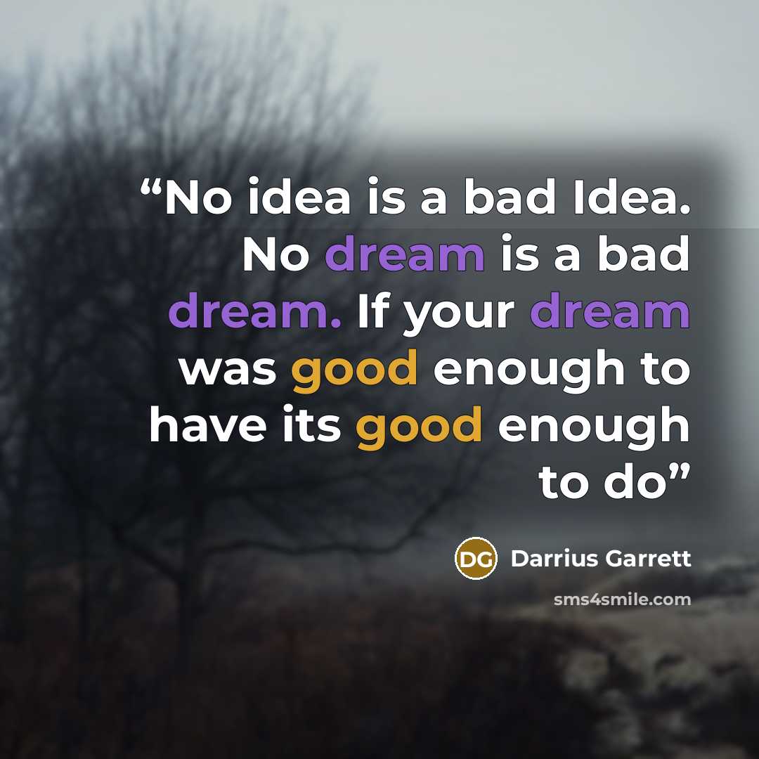 “No idea is a bad Idea. No dream is a bad dream. If your dream was good enough to have its good enough to do” quote by Darrius Garrett
