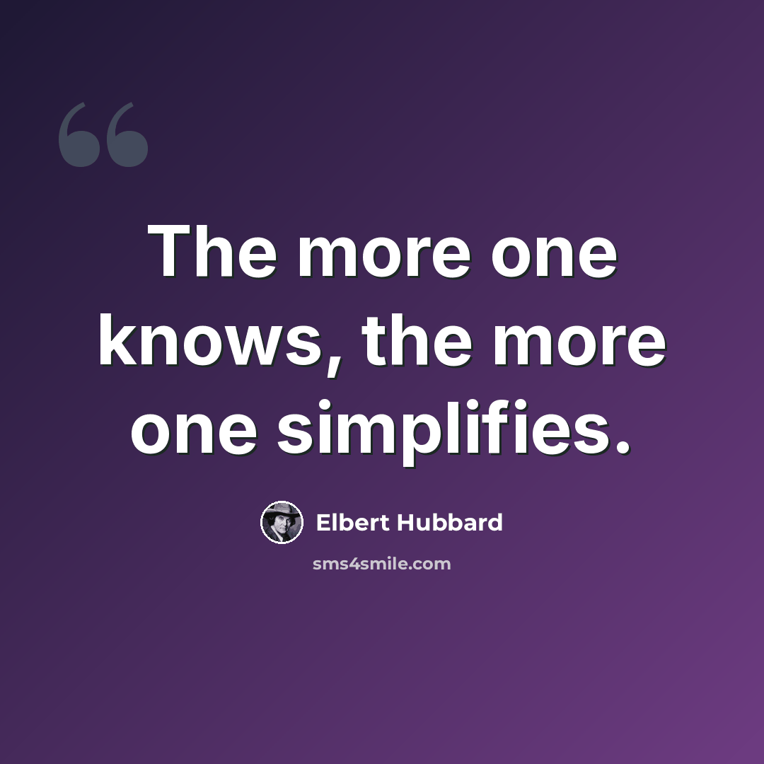 “The more one knows, the more one simplifies.” quote by Elbert Hubbard