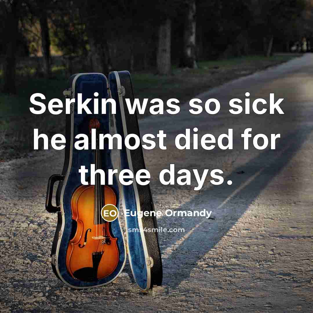 “Serkin was so sick he almost died for three days.” quote by Eugene Ormandy