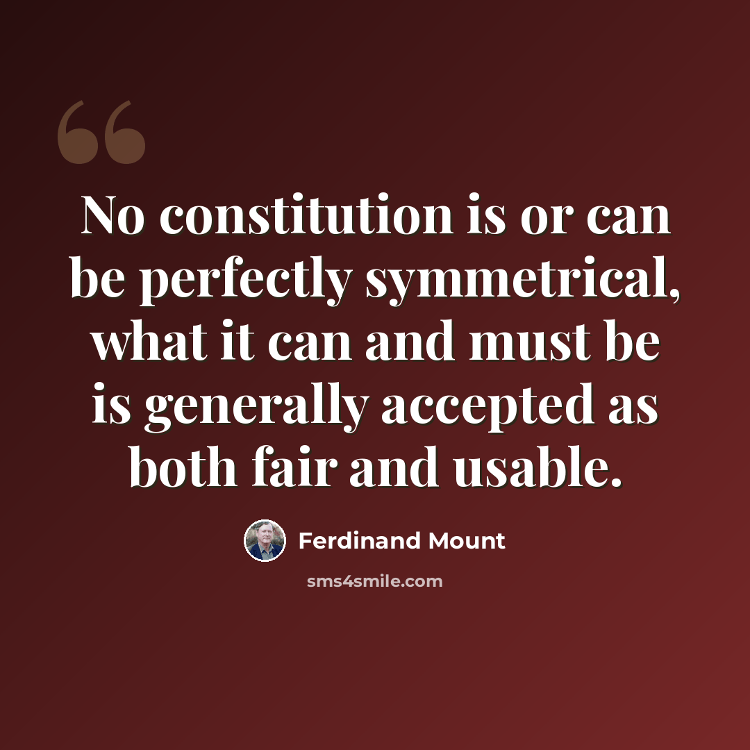 “No constitution is or can be perfectly symmetrical, what it can and must be is generally accepted as both fair and usable.” quote by Ferdinand Mount