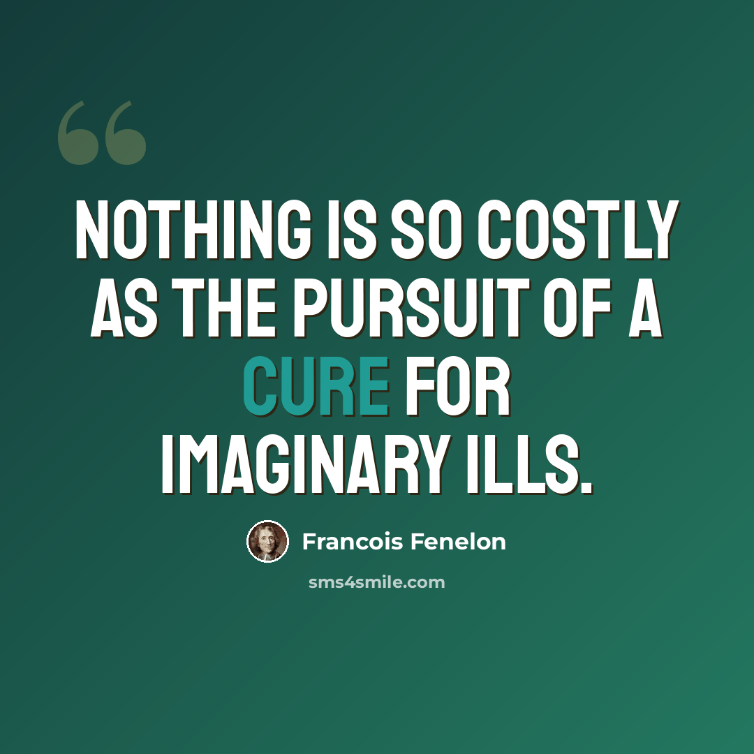 “Nothing is so costly as the pursuit of a cure for imaginary ills.” quote by Francois Fenelon