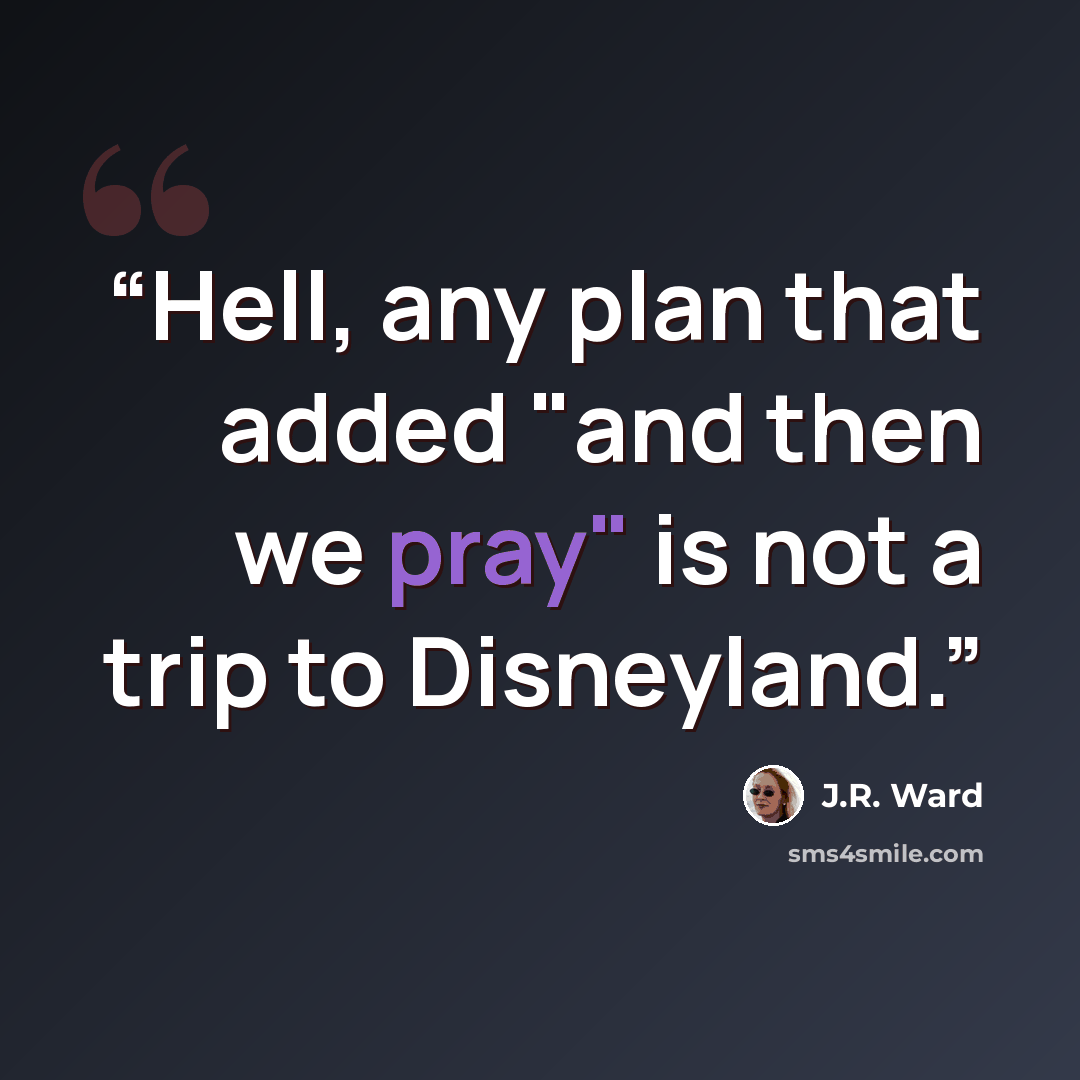 “Hell, any plan that added "and then we pray" is not a trip to Disneyland.” quote by J.R. Ward
