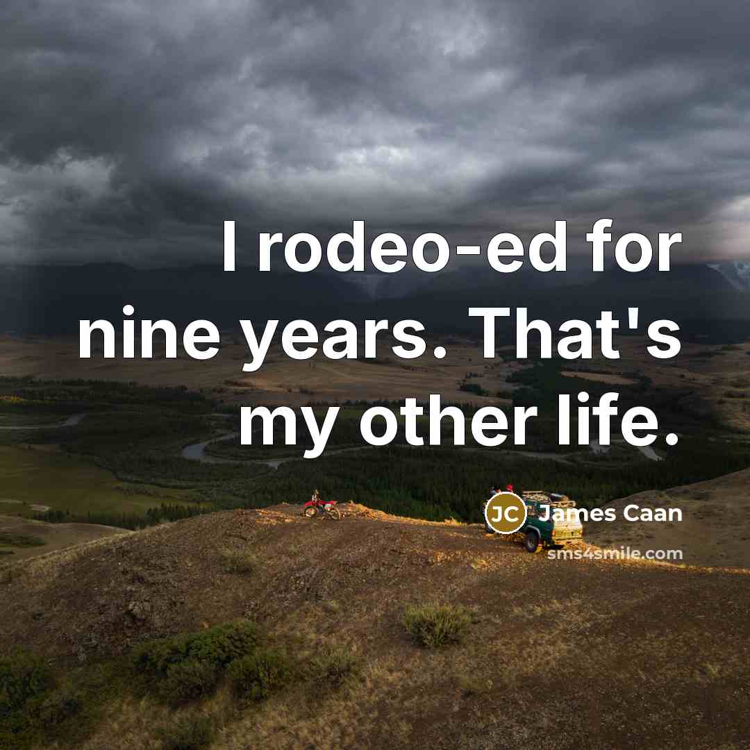 “I rodeo-ed for nine years. That's my other life.” quote by James Caan