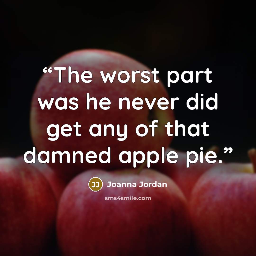 “The worst part was he never did get any of that damned apple pie.” quote by Joanna Jordan