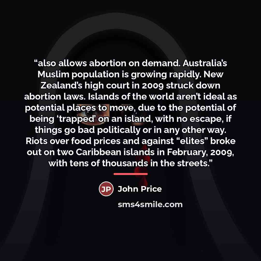 “also allows abortion on demand. Australia’s Muslim population is growing rapidly. New Zealand’s high court in 2009 struck down abortion laws. Islands of the world aren’t ideal as potential places to move, due to the potential of being ‘trapped’ on an island, with no escape, if things go bad…” quote by John Price