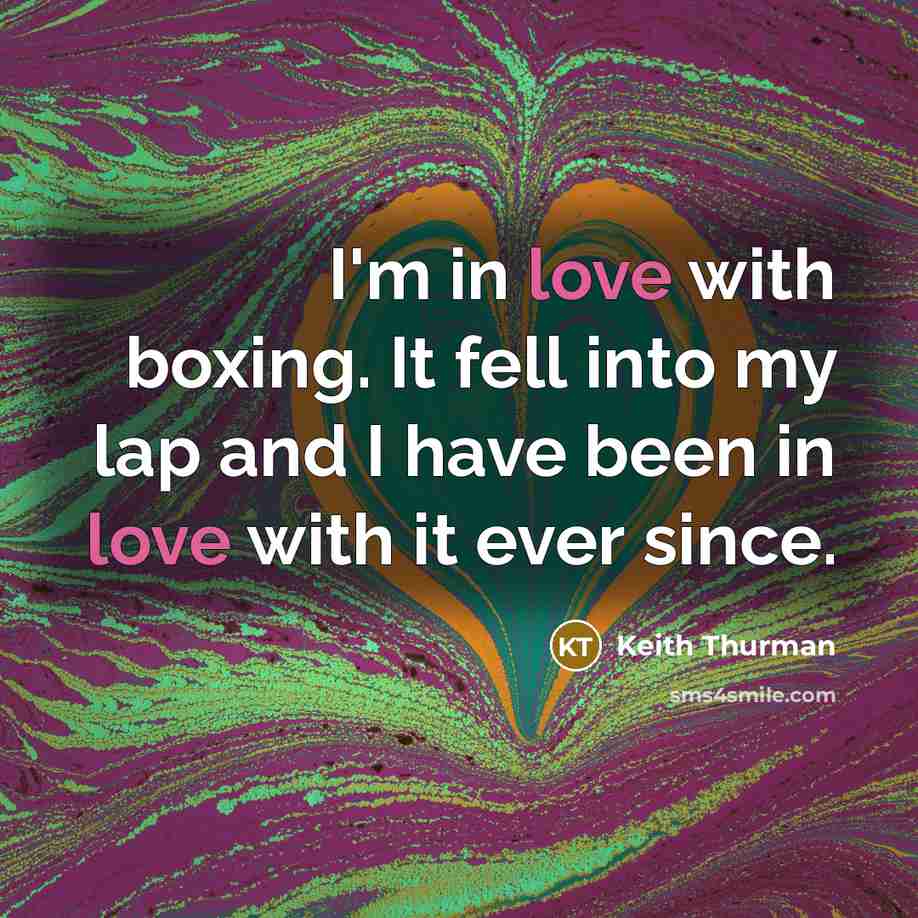 “I'm in love with boxing. It fell into my lap and I have been in love with it ever since.” quote by Keith Thurman