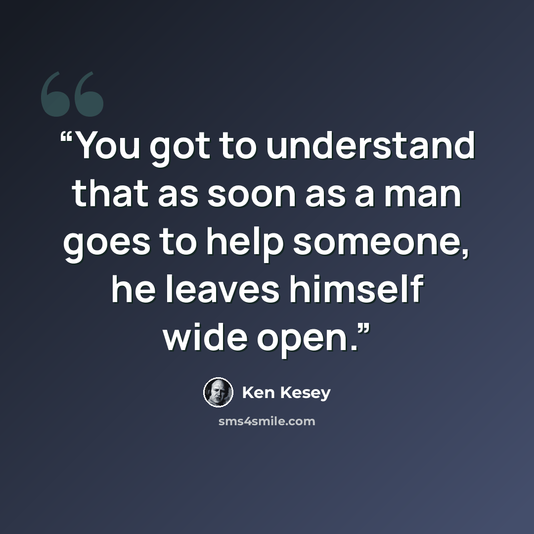 “You got to understand that as soon as a man goes to help someone, he leaves himself wide open.” quote by Ken Kesey