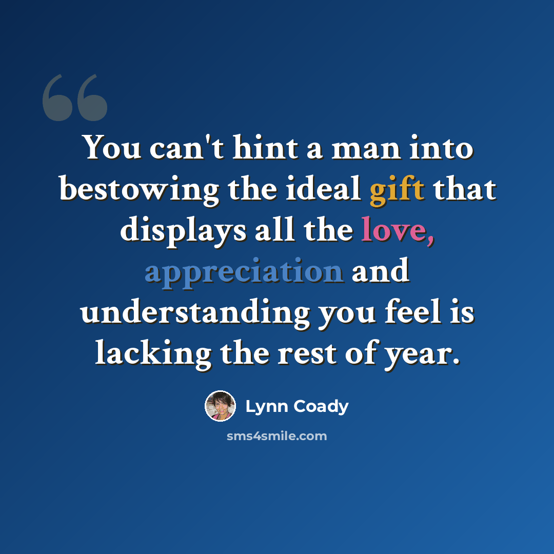 “You can't hint a man into bestowing the ideal gift that displays all the love, appreciation and understanding you feel is lacking the rest of year.” quote by Lynn Coady