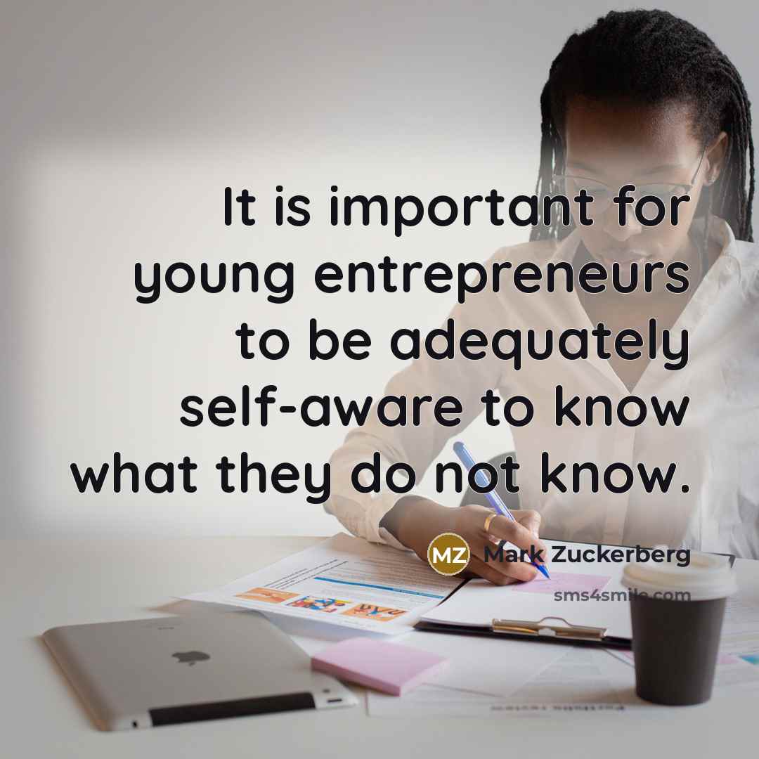 “It is important for young entrepreneurs to be adequately self-aware to know what they do not know.” quote by Mark Zuckerberg
